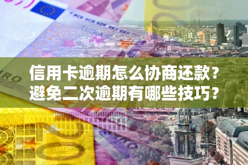济南信用卡逾期怎么协商还款？避免二次逾期有哪些技巧？