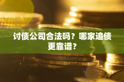 济南讨债公司合法吗？哪家追债更靠谱？