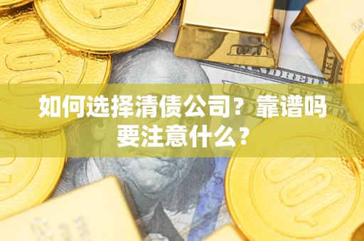 济南如何选择清债公司？靠谱吗要注意什么？