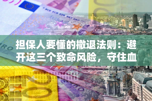 济南担保人要懂的撤退法则：避开这三个致命风险，守住血汗钱