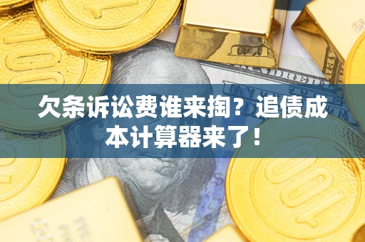 济南欠条诉讼费谁来掏？追债成本计算器来了！