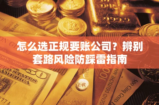 济南怎么选正规要账公司？辨别套路风险防踩雷指南