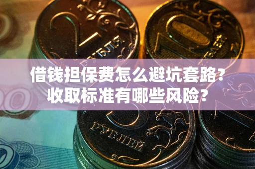 济南借钱担保费怎么避坑套路？收取标准有哪些风险？