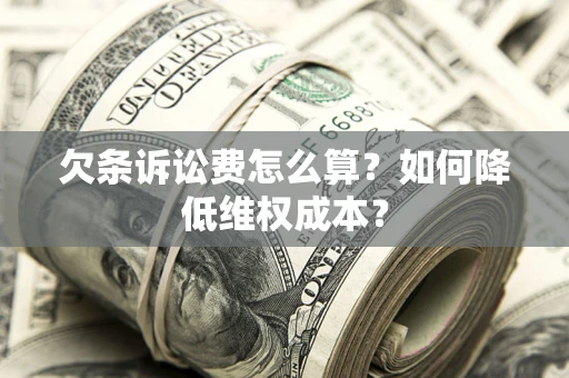 济南欠条诉讼费怎么算？如何降低维权成本？