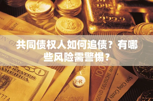 济南共同债权人如何追债？有哪些风险需警惕？