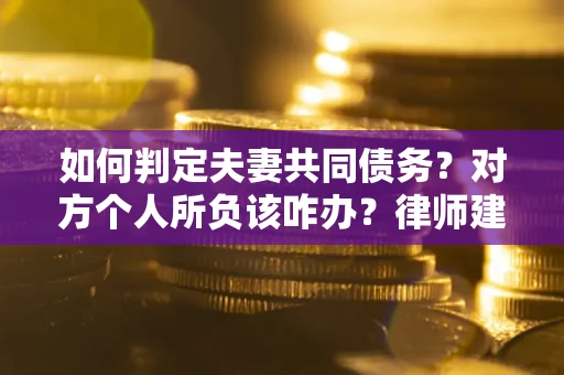 济南如何判定夫妻共同债务？对方个人所负该咋办？律师建议