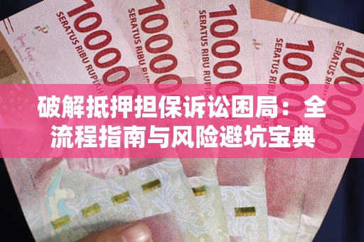 济南破解抵押担保诉讼困局：全流程指南与风险避坑宝典