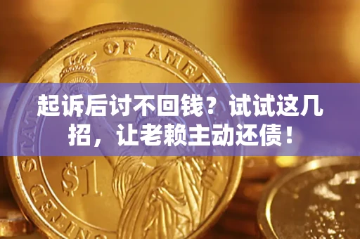 济南起诉后讨不回钱？试试这几招，让老赖主动还债！