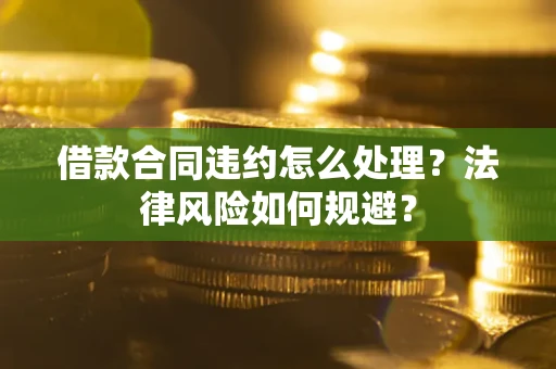 济南借款合同违约怎么处理？法律风险如何规避？