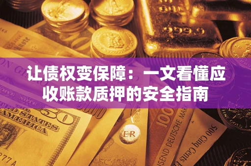 济南让债权变保障：一文看懂应收账款质押的安全指南