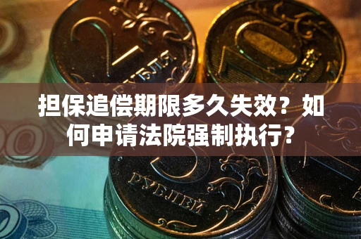 济南担保追偿期限多久失效？如何申请法院强制执行？