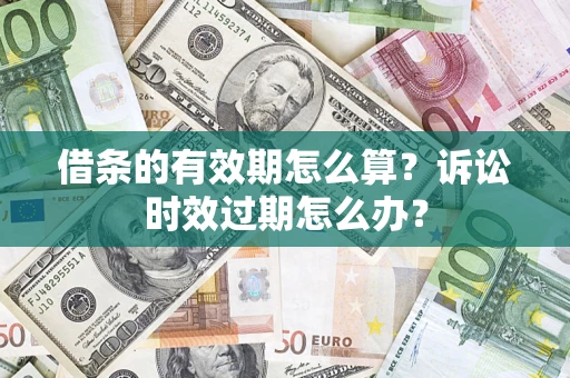 济南借条的有效期怎么算？诉讼时效过期怎么办？