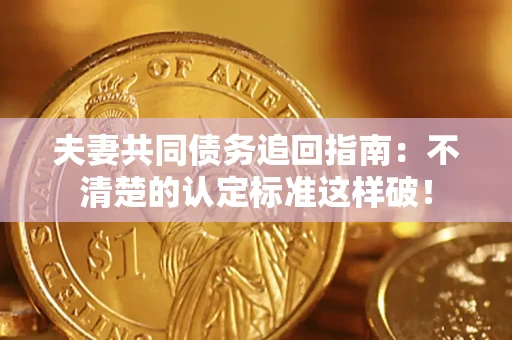 济南夫妻共同债务追回指南：不清楚的认定标准这样破！