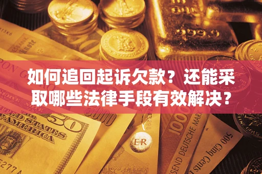 济南如何追回起诉欠款？还能采取哪些法律手段有效解决？