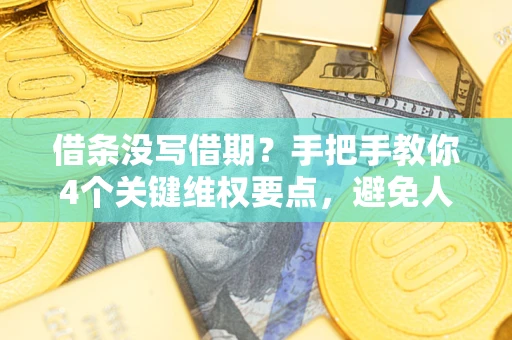 济南借条没写借期？手把手教你4个关键维权要点，避免人财两空