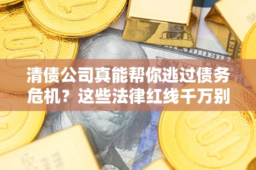 济南清债公司真能帮你逃过债务危机？这些法律红线千万别踩