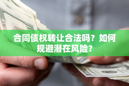 济南合同债权转让合法吗？如何规避潜在风险？