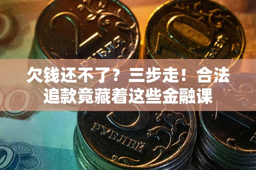 济南欠钱还不了？三步走！合法追款竟藏着这些金融课
