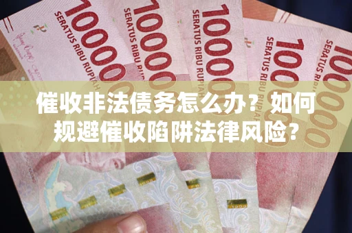 济南催收非法债务怎么办？如何规避催收陷阱法律风险？