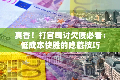 济南真香！打官司讨欠债必看：低成本快胜的隐藏技巧