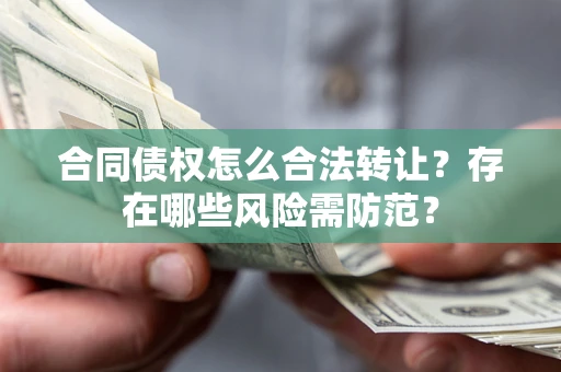 济南合同债权怎么合法转让？存在哪些风险需防范？