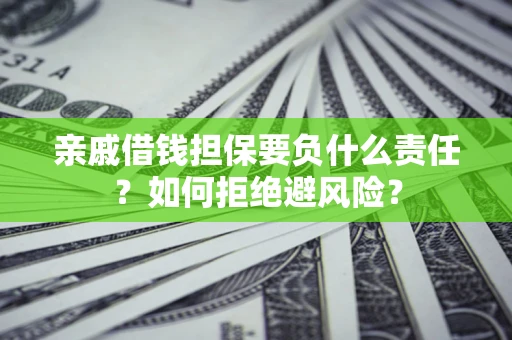 济南亲戚借钱担保要负什么责任？如何拒绝避风险？