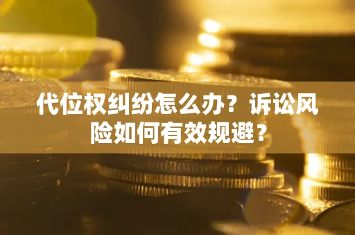 济南代位权纠纷怎么办？诉讼风险如何有效规避？