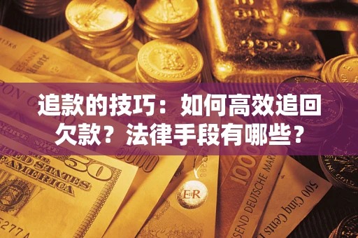 济南追款的技巧：如何高效追回欠款？法律手段有哪些？