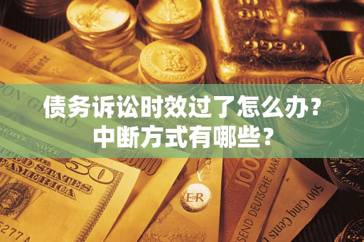 济南债务诉讼时效过了怎么办？中断方式有哪些？