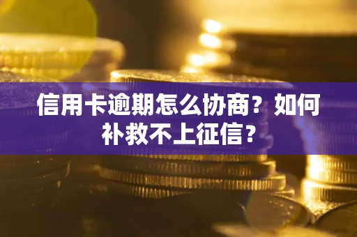 济南信用卡逾期怎么协商？如何补救不上征信？