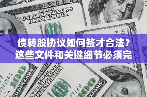 济南债转股协议如何签才合法？这些文件和关键细节必须完整