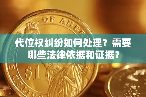 济南代位权纠纷如何处理？需要哪些法律依据和证据？