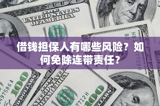 济南借钱担保人有哪些风险？如何免除连带责任？