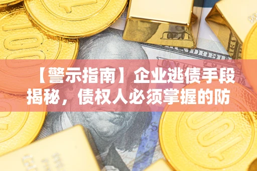 济南【警示指南】企业逃债手段揭秘，债权人必须掌握的防坑宝典