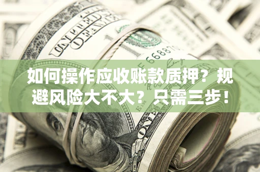 济南如何操作应收账款质押？规避风险大不大？只需三步！