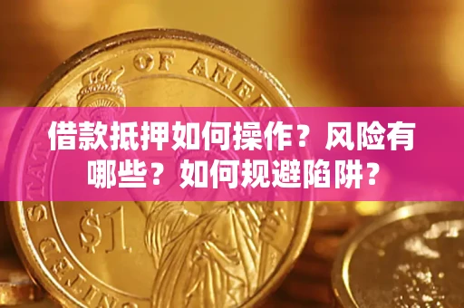 济南借款抵押如何操作?风险有哪些?如何规避陷阱? 济南借款抵押如何操作?风险有哪些?如何规避陷阱?