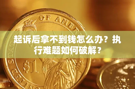 济南起诉后拿不到钱怎么办?执行难题如何破解? 济南起诉后拿不到钱怎么办?执行难题如何破解?