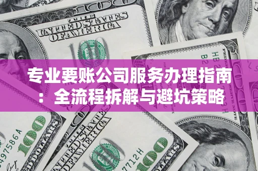 济南专业要账公司服务办理指南：全流程拆解与避坑策略