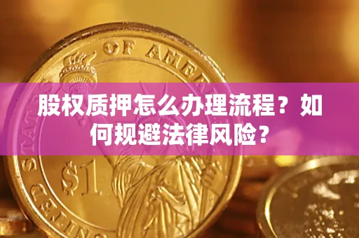 济南股权质押怎么办理流程？如何规避法律风险？