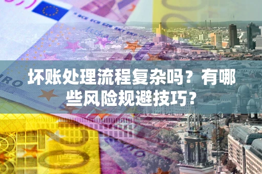 济南坏账处理流程复杂吗？有哪些风险规避技巧？
