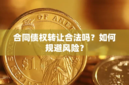 济南合同债权转让合法吗？如何规避风险？