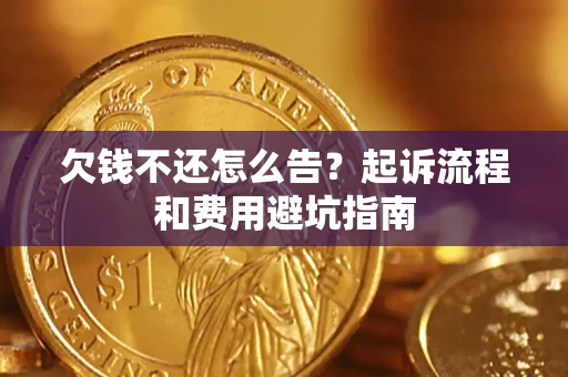 济南欠钱不还怎么告?起诉流程和费用避坑指南 济南欠钱不还怎么告?起诉流程和费用避坑指南