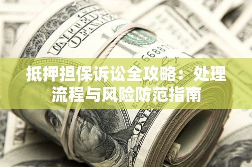 济南抵押担保诉讼全攻略：处理流程与风险防范指南