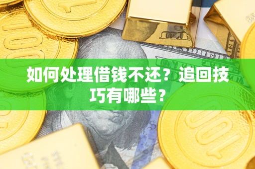 济南如何处理借钱不还？追回技巧有哪些？