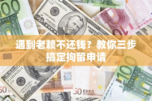 济南遇到老赖不还钱？教你三步搞定拘留申请
