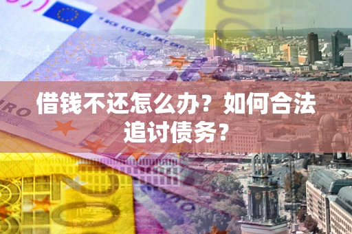 济南借钱不还怎么办？如何合法追讨债务？