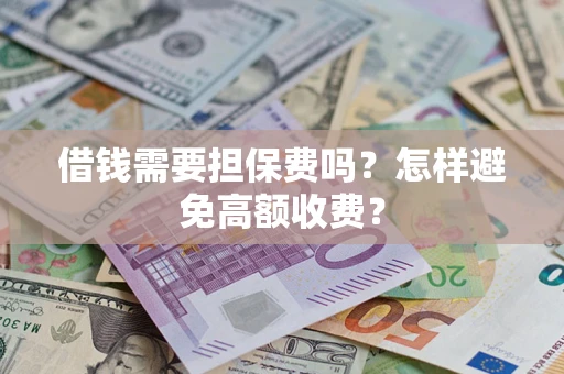 济南借钱需要担保费吗？怎样避免高额收费？