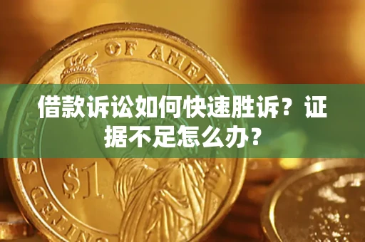 济南借款诉讼如何快速胜诉？证据不足怎么办？