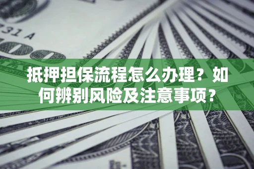济南抵押担保流程怎么办理？如何辨别风险及注意事项？
