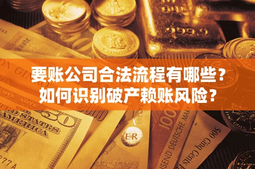 济南要账公司合法流程有哪些？如何识别破产赖账风险？